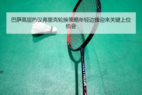 巴萨高层热议弗里克轮换策略年轻边锋迎来关键上位机会